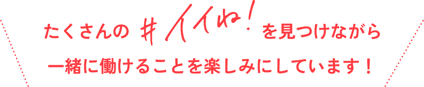 たくさんの＃イイね！を見つけながら一緒に働けることを楽しみにしています！